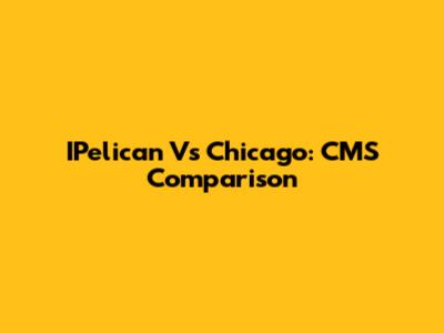 IPelican Vs Chicago: CMS Comparison