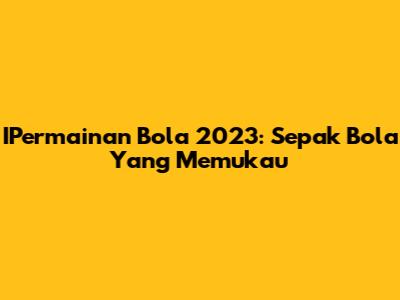 IPermainan Bola 2023: Sepak Bola Yang Memukau