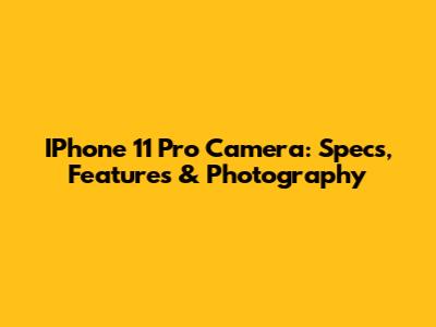 IPhone 11 Pro Camera: Specs, Features & Photography