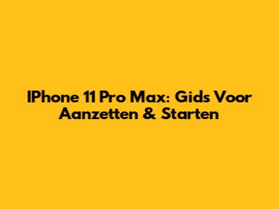 IPhone 11 Pro Max: Gids Voor Aanzetten & Starten
