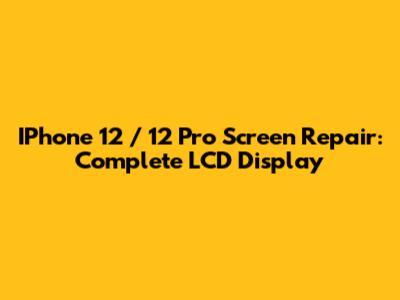 IPhone 12 / 12 Pro Screen Repair: Complete LCD Display