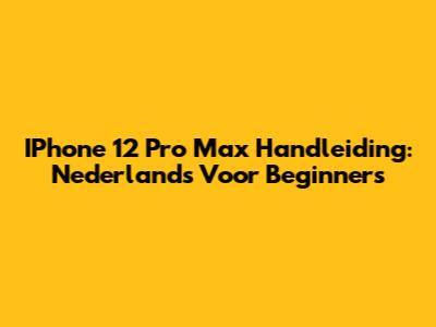 IPhone 12 Pro Max Handleiding: Nederlands Voor Beginners