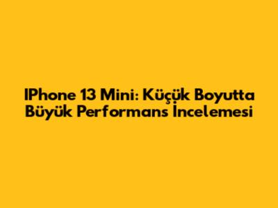 IPhone 13 Mini: Küçük Boyutta Büyük Performans İncelemesi