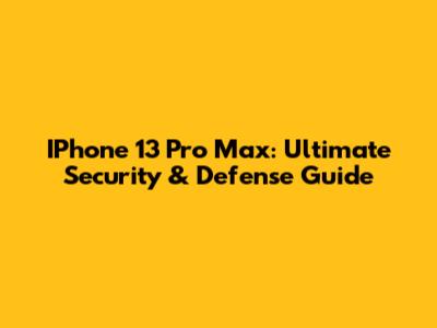 IPhone 13 Pro Max:  Ultimate Security & Defense Guide