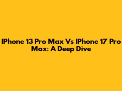 IPhone 13 Pro Max Vs IPhone 17 Pro Max: A Deep Dive
