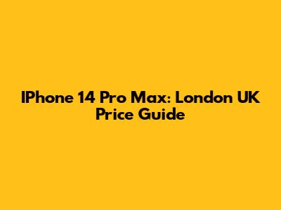 IPhone 14 Pro Max: London UK Price Guide