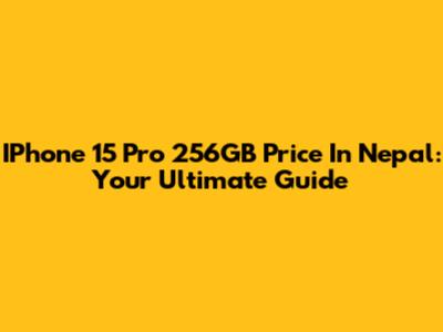 IPhone 15 Pro 256GB Price In Nepal: Your Ultimate Guide