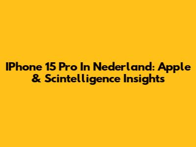 IPhone 15 Pro In Nederland: Apple & Scintelligence Insights