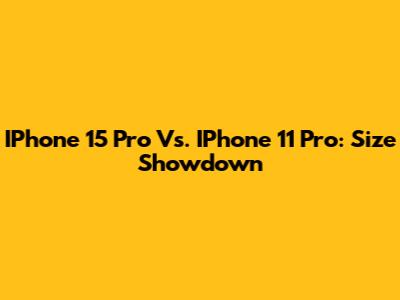 IPhone 15 Pro Vs. IPhone 11 Pro: Size Showdown