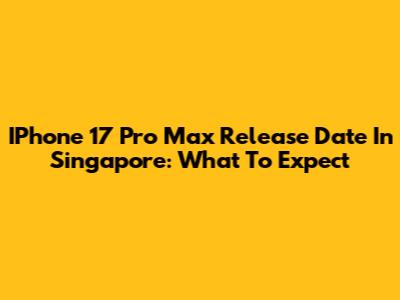 IPhone 17 Pro Max Release Date In Singapore: What To Expect