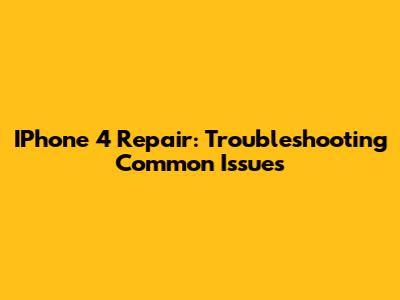 IPhone 4 Repair: Troubleshooting Common Issues