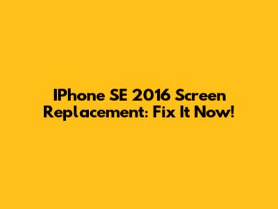 IPhone SE 2016 Screen Replacement: Fix It Now!