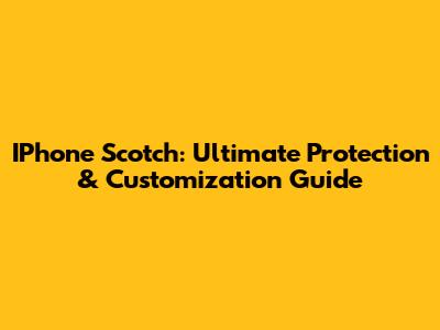IPhone Scotch: Ultimate Protection & Customization Guide