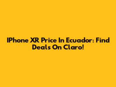 IPhone XR Price In Ecuador: Find Deals On Claro!