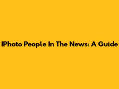 IPhoto People In The News: A Guide