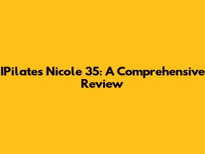 IPilates Nicole 35: A Comprehensive Review