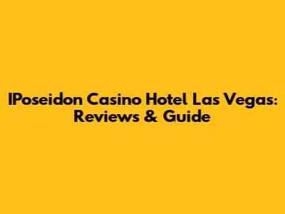 IPoseidon Casino Hotel Las Vegas: Reviews & Guide