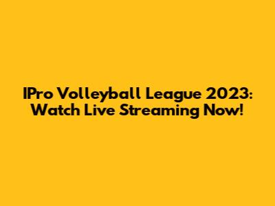 IPro Volleyball League 2023: Watch Live Streaming Now!