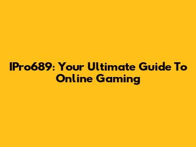 IPro689: Your Ultimate Guide To Online Gaming