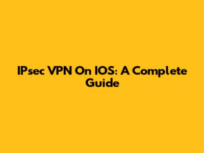 IPsec VPN On IOS: A Complete Guide