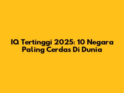 IQ Tertinggi 2025: 10 Negara Paling Cerdas Di Dunia