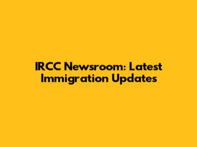 IRCC Newsroom: Latest Immigration Updates