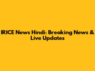 IRICE News Hindi: Breaking News & Live Updates