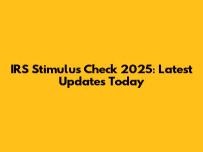 IRS Stimulus Check 2025: Latest Updates Today