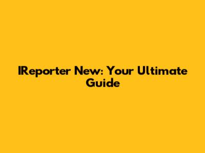 IReporter New: Your Ultimate Guide