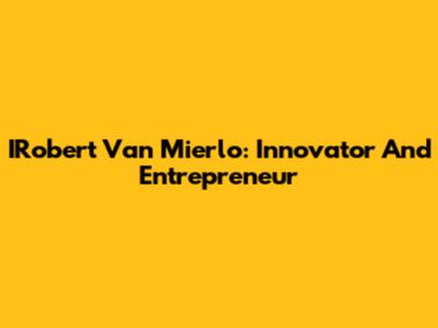 IRobert Van Mierlo: Innovator And Entrepreneur