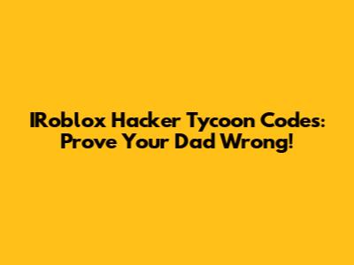 IRoblox Hacker Tycoon Codes: Prove Your Dad Wrong!