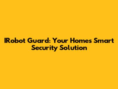 IRobot Guard: Your Home's Smart Security Solution