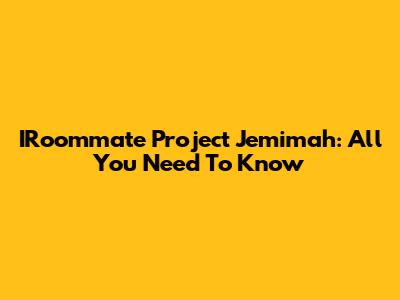 IRoommate Project Jemimah: All You Need To Know