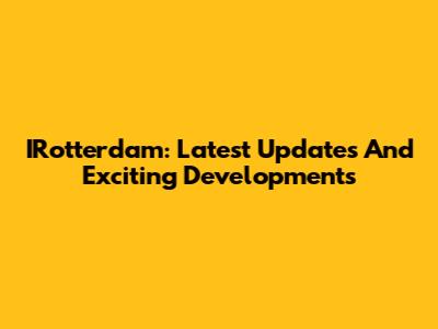 IRotterdam: Latest Updates And Exciting Developments