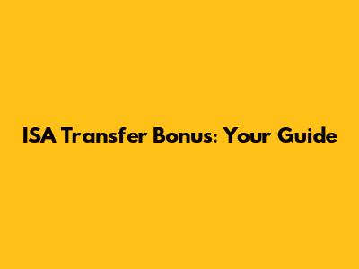 ISA Transfer Bonus: Your Guide