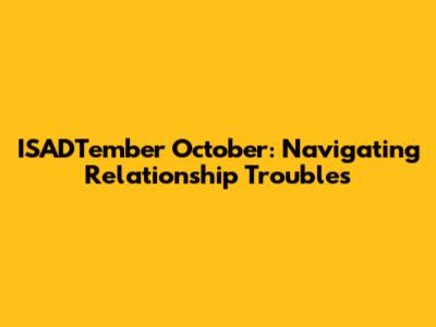 ISADTember October: Navigating Relationship Troubles