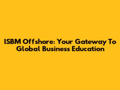 ISBM Offshore: Your Gateway To Global Business Education