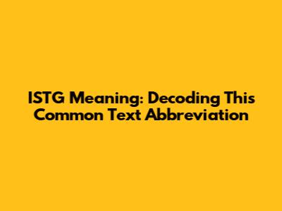 ISTG Meaning: Decoding This Common Text Abbreviation
