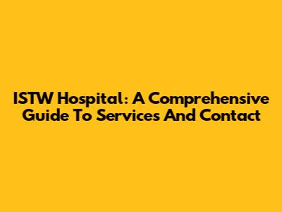 ISTW Hospital: A Comprehensive Guide To Services And Contact
