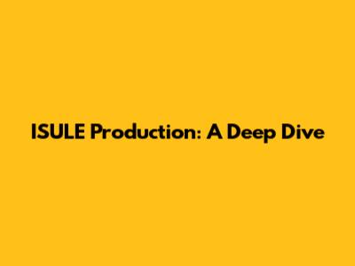 ISULE Production: A Deep Dive