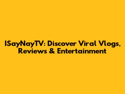 ISayNayTV: Discover Viral Vlogs, Reviews & Entertainment