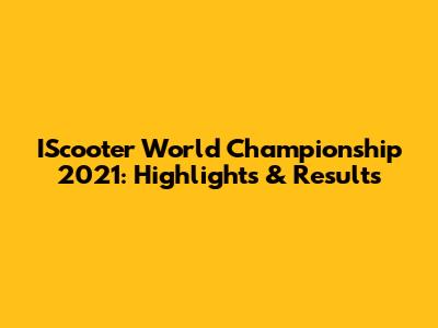 IScooter World Championship 2021: Highlights & Results