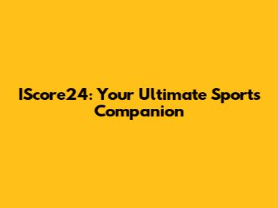 IScore24: Your Ultimate Sports Companion