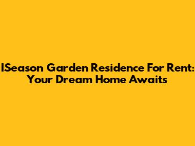 ISeason Garden Residence For Rent: Your Dream Home Awaits