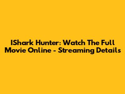 IShark Hunter: Watch The Full Movie Online - Streaming Details