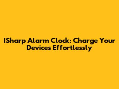 ISharp Alarm Clock: Charge Your Devices Effortlessly