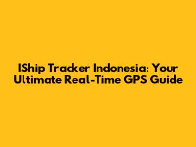IShip Tracker Indonesia: Your Ultimate Real-Time GPS Guide