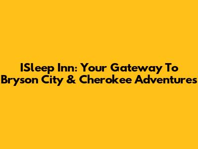 ISleep Inn: Your Gateway To Bryson City & Cherokee Adventures