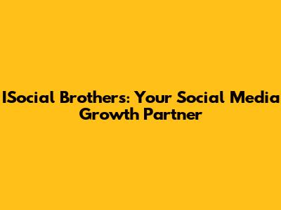 ISocial Brothers: Your Social Media Growth Partner