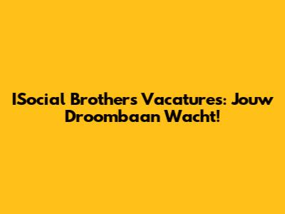 ISocial Brothers Vacatures: Jouw Droombaan Wacht!